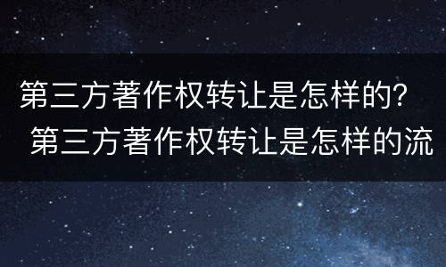 第三方著作权转让是怎样的？ 第三方著作权转让是怎样的流程