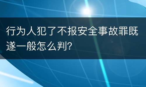 行为人犯了不报安全事故罪既遂一般怎么判？