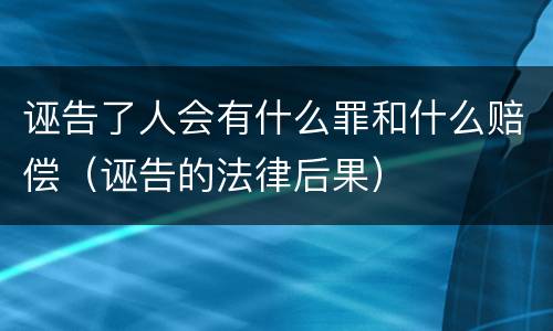 诬告了人会有什么罪和什么赔偿（诬告的法律后果）