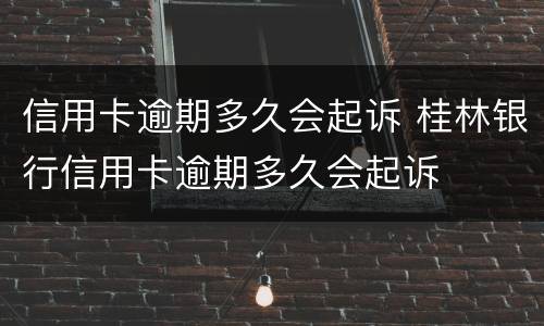 信用卡逾期多久会起诉 桂林银行信用卡逾期多久会起诉