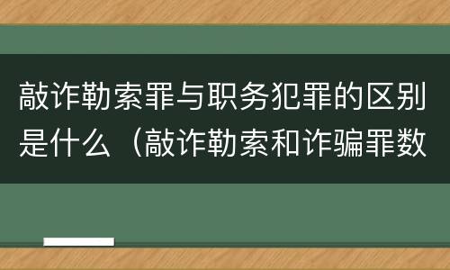 敲诈勒索罪与职务犯罪的区别是什么（敲诈勒索和诈骗罪数罪并罚）