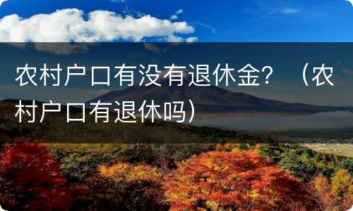 农村户口有没有退休金？（农村户口有退休吗）