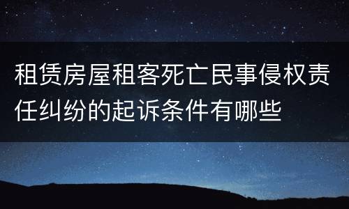 租赁房屋租客死亡民事侵权责任纠纷的起诉条件有哪些