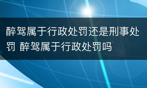 醉驾属于行政处罚还是刑事处罚 醉驾属于行政处罚吗