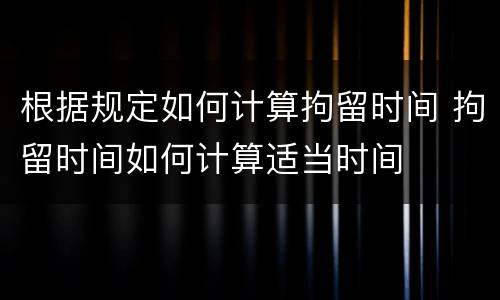 根据规定如何计算拘留时间 拘留时间如何计算适当时间