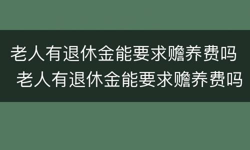 老人有退休金能要求赡养费吗 老人有退休金能要求赡养费吗知乎