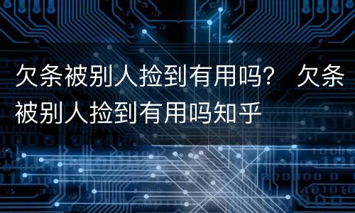 欠条被别人捡到有用吗？ 欠条被别人捡到有用吗知乎