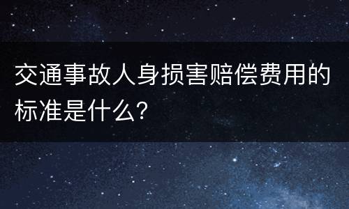 交通事故人身损害赔偿费用的标准是什么？