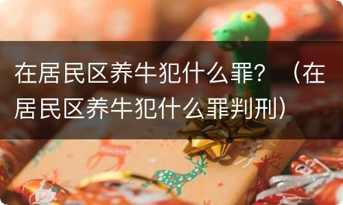 在居民区养牛犯什么罪？（在居民区养牛犯什么罪判刑）