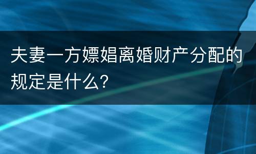 夫妻一方嫖娼离婚财产分配的规定是什么？