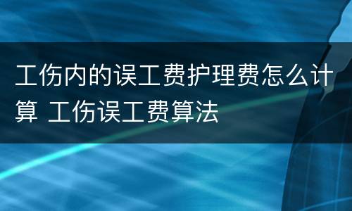 工伤内的误工费护理费怎么计算 工伤误工费算法