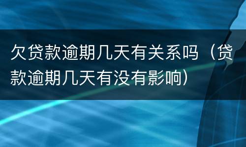 欠贷款逾期几天有关系吗（贷款逾期几天有没有影响）