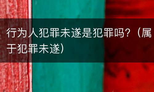 行为人犯罪未遂是犯罪吗?（属于犯罪未遂）