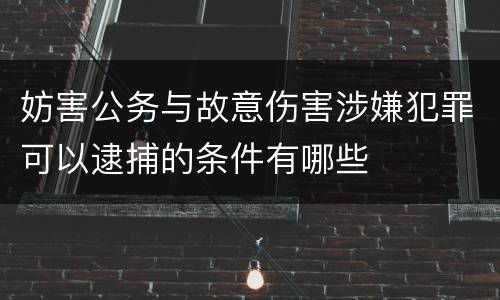 妨害公务与故意伤害涉嫌犯罪可以逮捕的条件有哪些