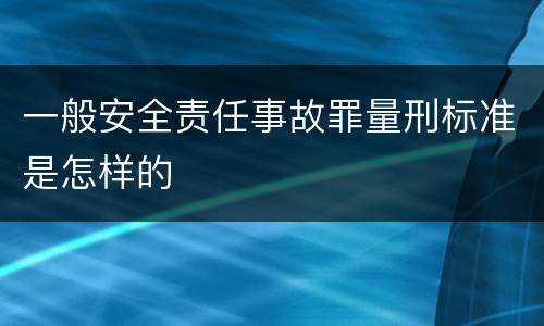 一般安全责任事故罪量刑标准是怎样的