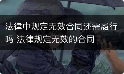 法律中规定无效合同还需履行吗 法律规定无效的合同