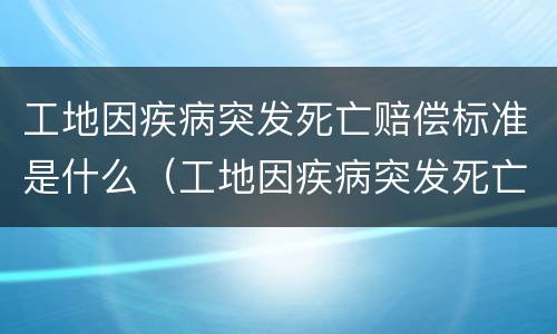 工地因疾病突发死亡赔偿标准是什么（工地因疾病突发死亡赔偿标准是什么意思）