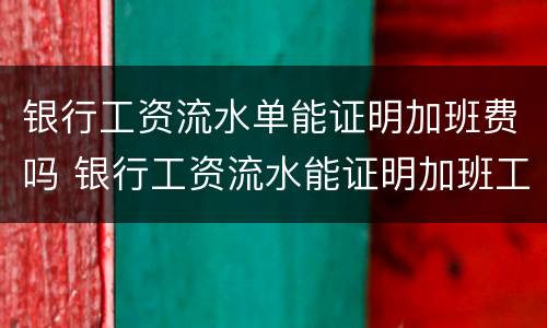 银行工资流水单能证明加班费吗 银行工资流水能证明加班工资