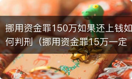 挪用资金罪150万如果还上钱如何判刑（挪用资金罪15万一定会判刑吗）