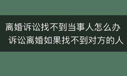 离婚诉讼找不到当事人怎么办 诉讼离婚如果找不到对方的人怎么办