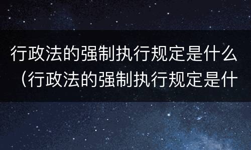 行政法的强制执行规定是什么（行政法的强制执行规定是什么意思）