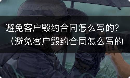 避免客户毁约合同怎么写的？（避免客户毁约合同怎么写的好）