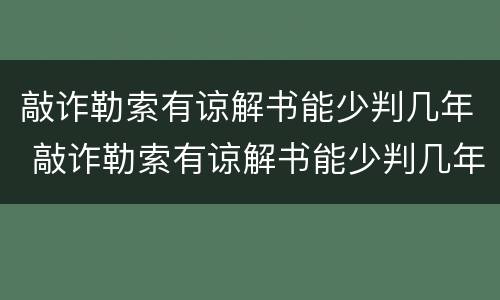 敲诈勒索有谅解书能少判几年 敲诈勒索有谅解书能少判几年刑期吗