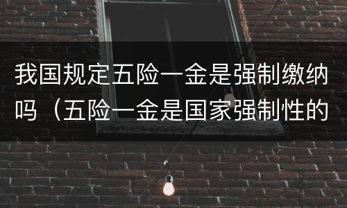 我国规定五险一金是强制缴纳吗（五险一金是国家强制性的吗）