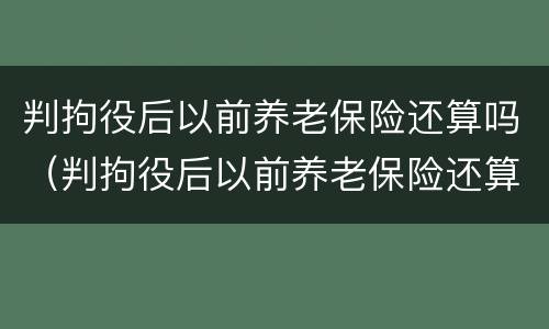 判拘役后以前养老保险还算吗（判拘役后以前养老保险还算吗怎么办）