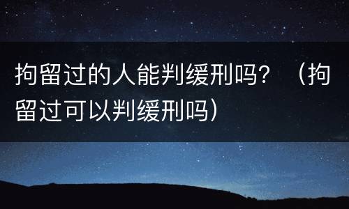 拘留过的人能判缓刑吗？（拘留过可以判缓刑吗）