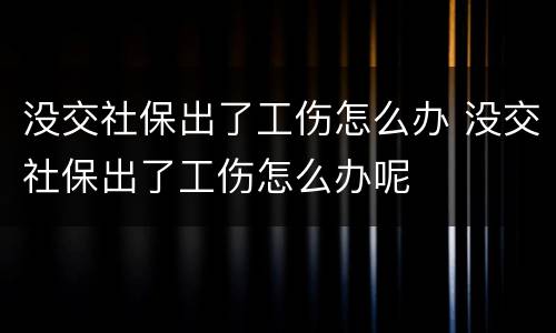 没交社保出了工伤怎么办 没交社保出了工伤怎么办呢