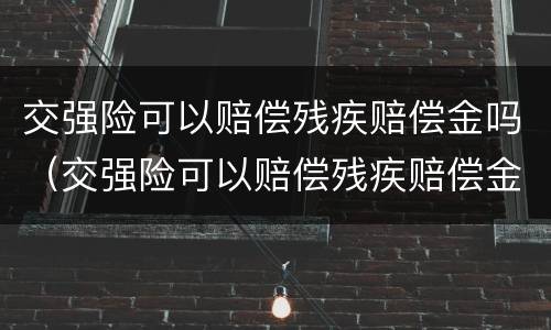 交强险可以赔偿残疾赔偿金吗（交强险可以赔偿残疾赔偿金吗多少）