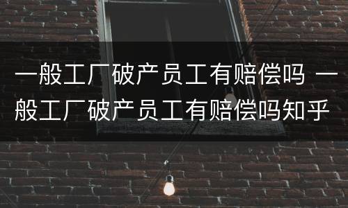 一般工厂破产员工有赔偿吗 一般工厂破产员工有赔偿吗知乎