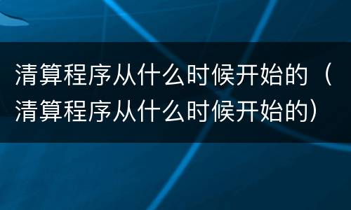 清算程序从什么时候开始的（清算程序从什么时候开始的）