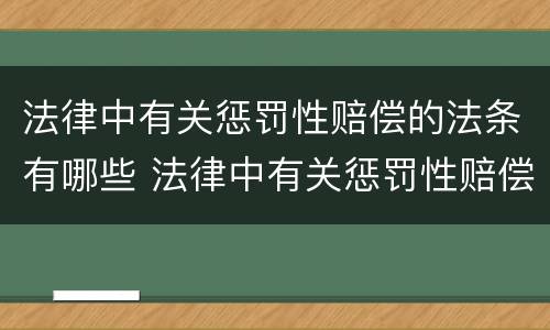 法律中有关惩罚性赔偿的法条有哪些 法律中有关惩罚性赔偿的法条有哪些规定