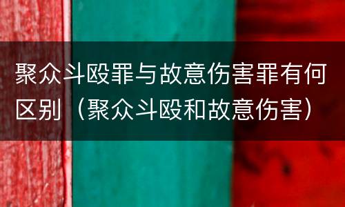 聚众斗殴罪与故意伤害罪有何区别（聚众斗殴和故意伤害）