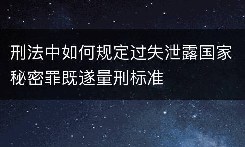 刑法中如何规定过失泄露国家秘密罪既遂量刑标准