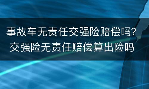 事故车无责任交强险赔偿吗？ 交强险无责任赔偿算出险吗