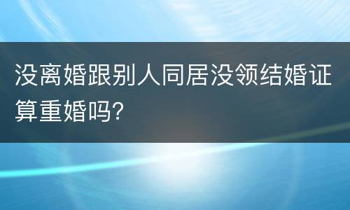 没离婚跟别人同居没领结婚证算重婚吗？