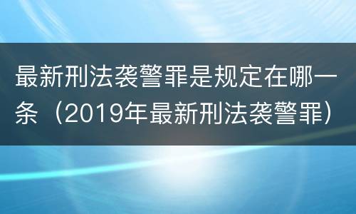 最新刑法袭警罪是规定在哪一条（2019年最新刑法袭警罪）