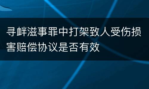 寻衅滋事罪中打架致人受伤损害赔偿协议是否有效