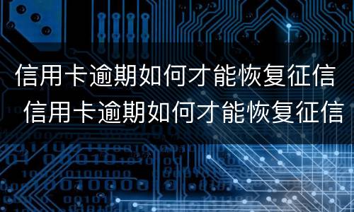 信用卡逾期如何才能恢复征信 信用卡逾期如何才能恢复征信记录