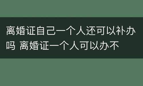 离婚证自己一个人还可以补办吗 离婚证一个人可以办不