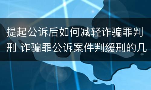 提起公诉后如何减轻诈骗罪判刑 诈骗罪公诉案件判缓刑的几率大吗