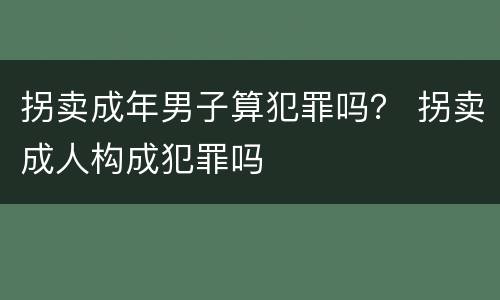 拐卖成年男子算犯罪吗？ 拐卖成人构成犯罪吗