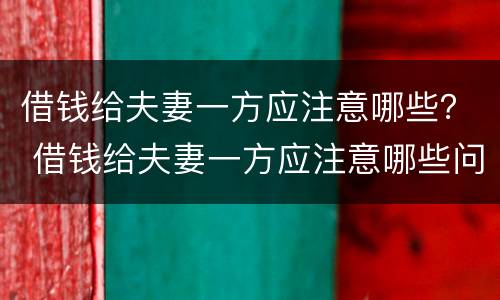 借钱给夫妻一方应注意哪些？ 借钱给夫妻一方应注意哪些问题