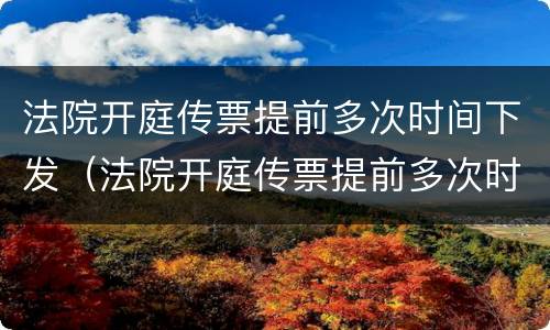 法院开庭传票提前多次时间下发（法院开庭传票提前多次时间下发判决书）