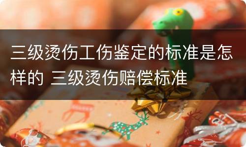 三级烫伤工伤鉴定的标准是怎样的 三级烫伤赔偿标准