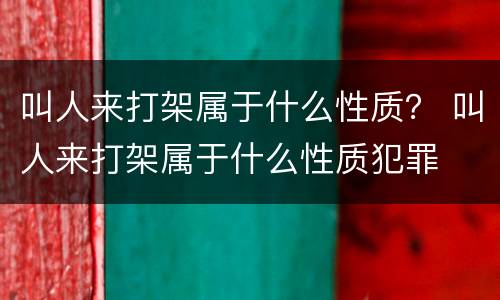 叫人来打架属于什么性质？ 叫人来打架属于什么性质犯罪