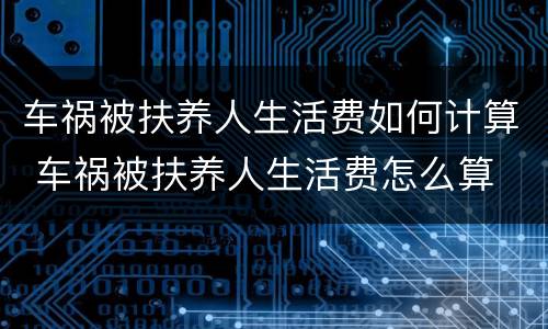 车祸被扶养人生活费如何计算 车祸被扶养人生活费怎么算